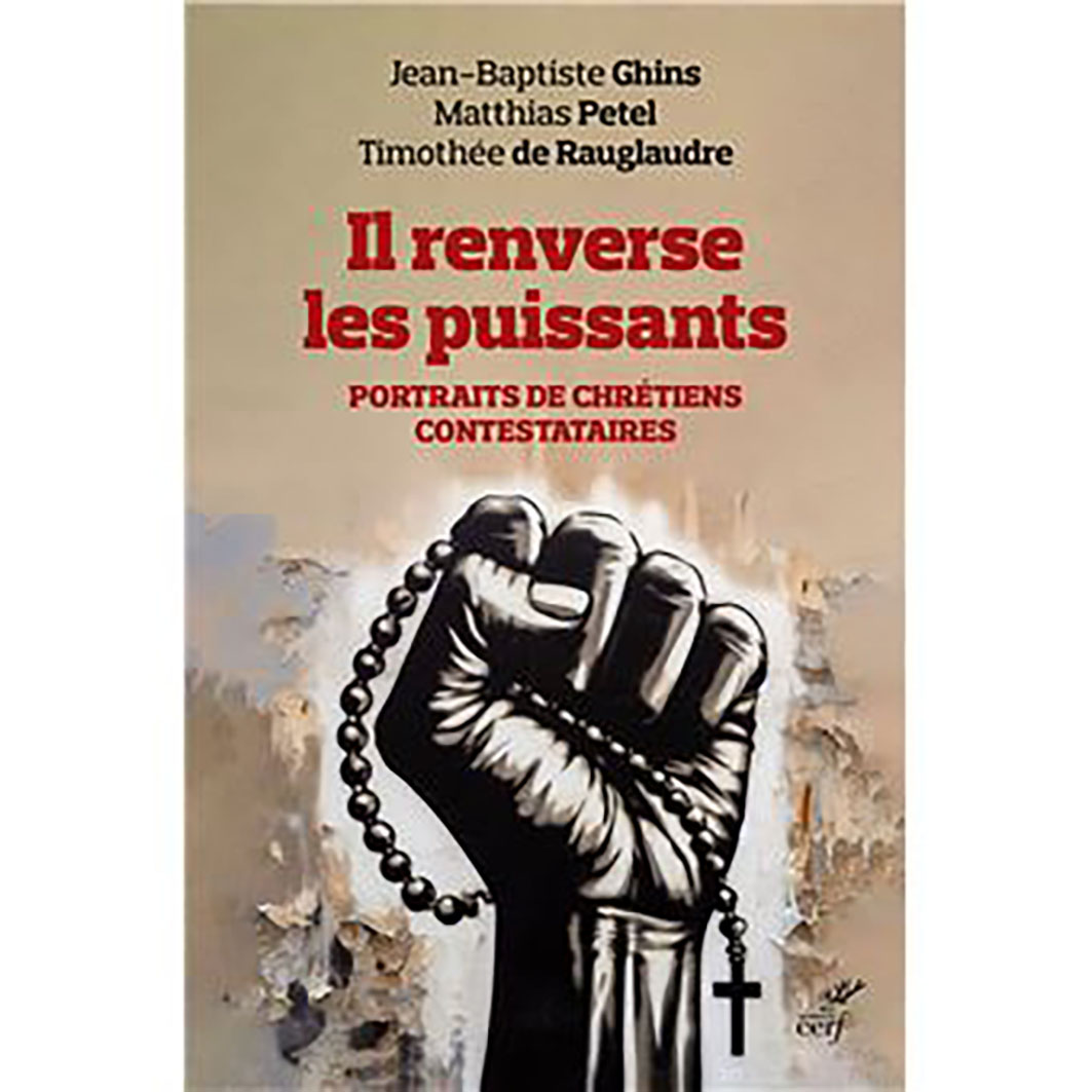 Il renverse les puissants. Portraits de chrétiens contestataires
